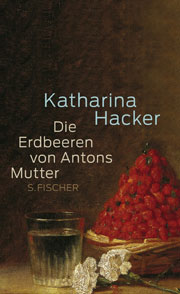 Katharina Hacker: Die Erdbeeren von Antons Mutter